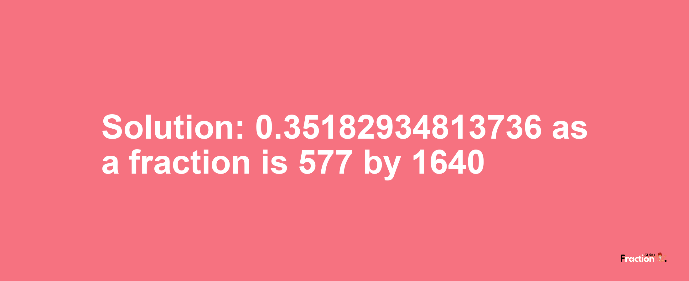 Solution:0.35182934813736 as a fraction is 577/1640